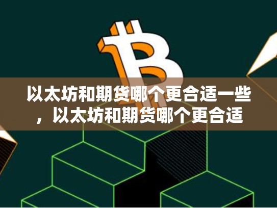 以太坊和期货哪个更合适一些，以太坊和期货哪个更合适