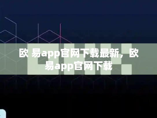 欧 易app官网下载最新，欧易app官网下载