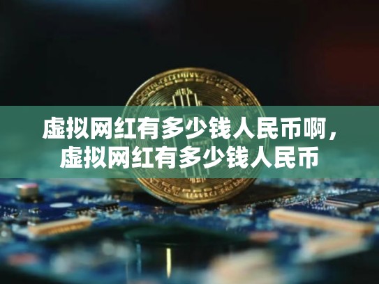 虚拟网红有多少钱人民币啊，虚拟网红有多少钱人民币