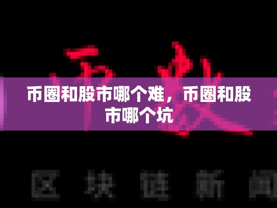 币圈和股市哪个难，币圈和股市哪个坑