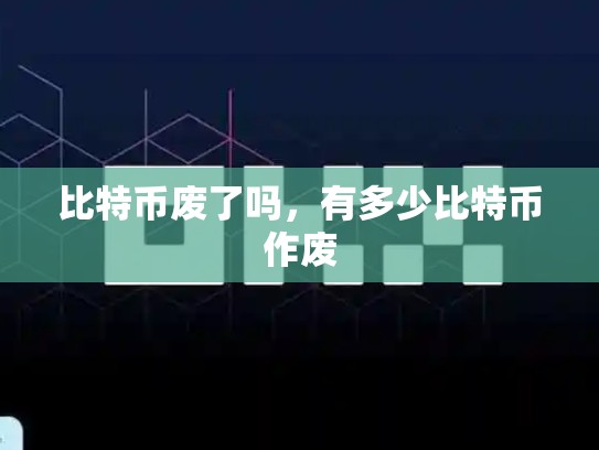 比特币废了吗，有多少比特币作废-第1张图片-币数通