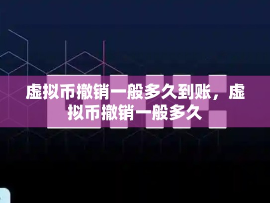 虚拟币撤销一般多久到账，虚拟币撤销一般多久