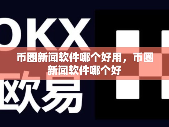 币圈新闻软件哪个好用，币圈新闻软件哪个好