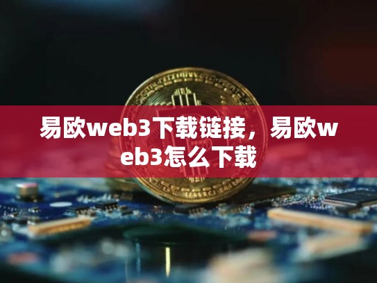 易欧web3下载链接，易欧web3怎么下载
