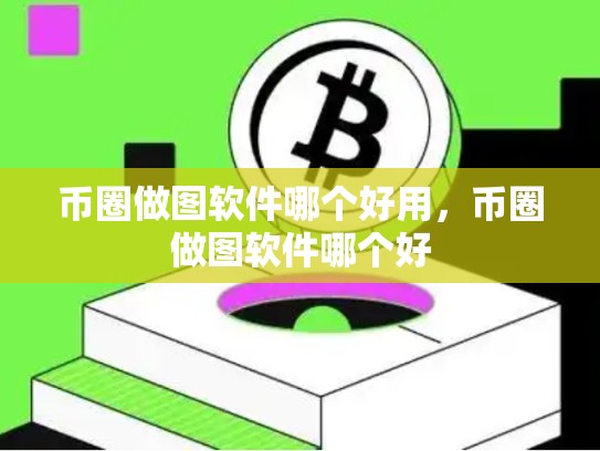 币圈做图软件哪个好用，币圈做图软件哪个好