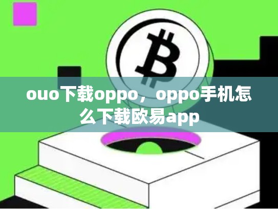 ouo下载oppo，oppo手机怎么下载欧易app
