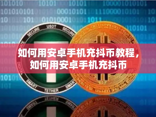 如何用安卓手机充抖币教程，如何用安卓手机充抖币
