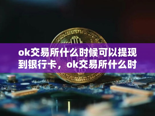 ok交易所什么时候可以提现到银行卡，ok交易所什么时候可以提现