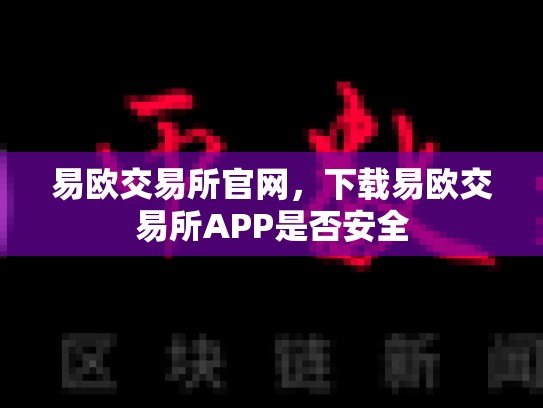 易欧交易所官网，下载易欧交易所APP是否安全