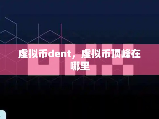 虚拟币dent，虚拟币顶峰在哪里