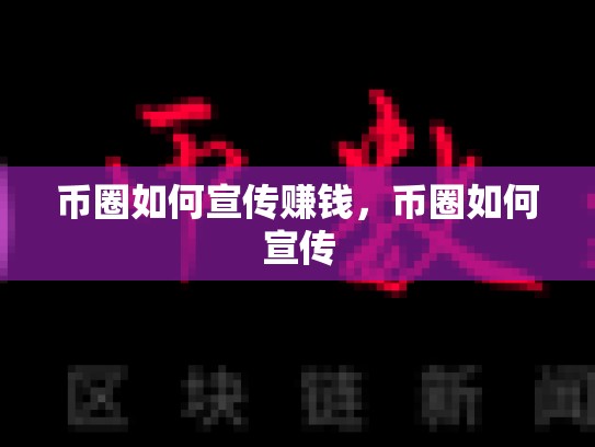 币圈如何宣传赚钱，币圈如何宣传