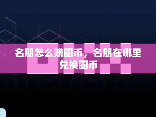 名朋怎么赚圈币，名朋在哪里兑换圈币