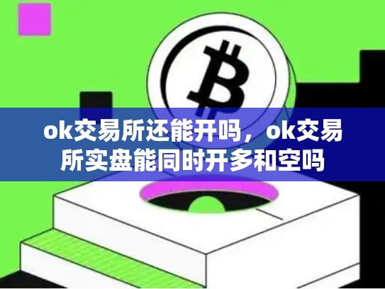 ok交易所还能开吗，ok交易所实盘能同时开多和空吗