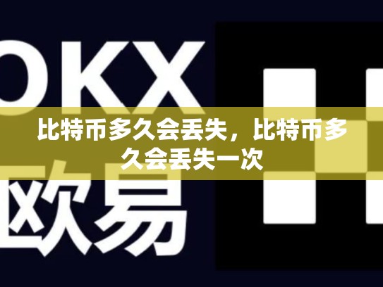 比特币多久会丢失，比特币多久会丢失一次