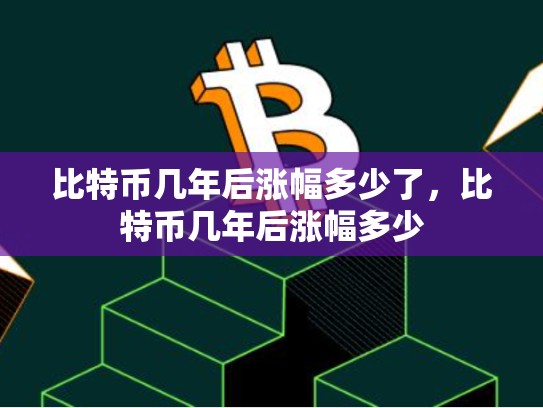 比特币几年后涨幅多少了，比特币几年后涨幅多少