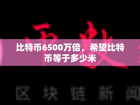 比特币6500万倍，希望比特币等于多少米