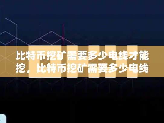 比特币挖矿需要多少电线才能挖，比特币挖矿需要多少电线