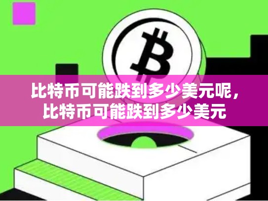 比特币可能跌到多少美元呢，比特币可能跌到多少美元
