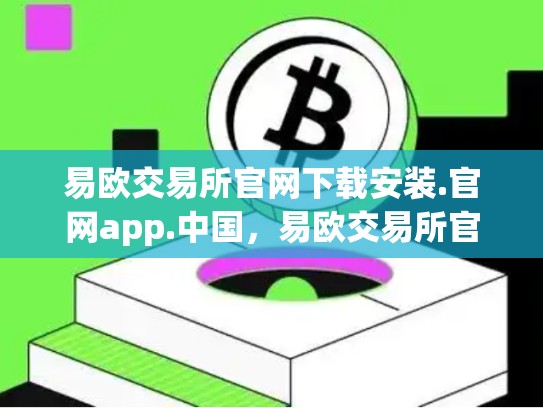 易欧交易所官网下载安装.官网app.中国，易欧交易所官网下载安装