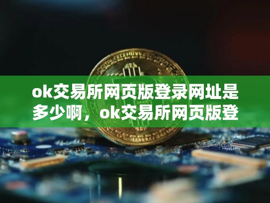 ok交易所网页版登录网址是多少啊，ok交易所网页版登录网址是多少