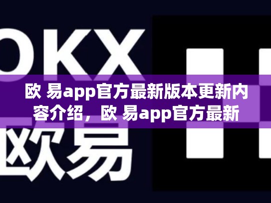 欧 易app官方最新版本更新内容介绍，欧 易app官方最新版本