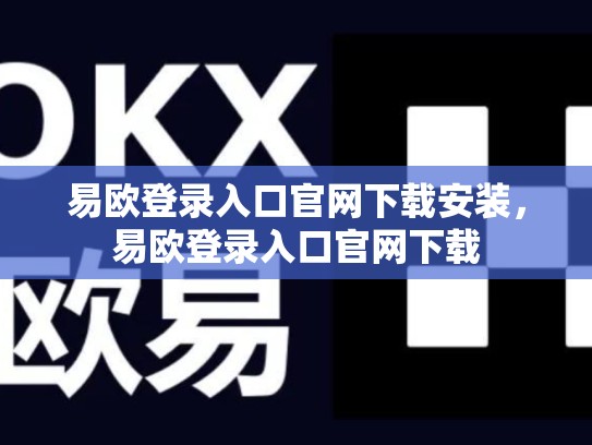 易欧登录入口官网下载安装，易欧登录入口官网下载