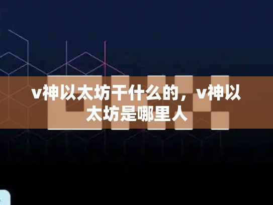 v神以太坊干什么的，v神以太坊是哪里人