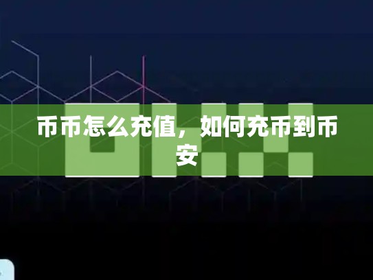 币币怎么充值，如何充币到币安