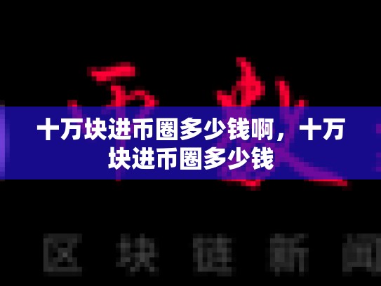 十万块进币圈多少钱啊，十万块进币圈多少钱