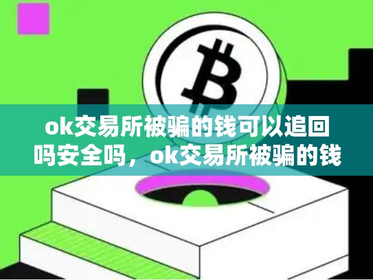 ok交易所被骗的钱可以追回吗安全吗，ok交易所被骗的钱可以追回吗