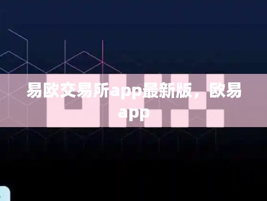 易欧交易所app最新版，欧易app