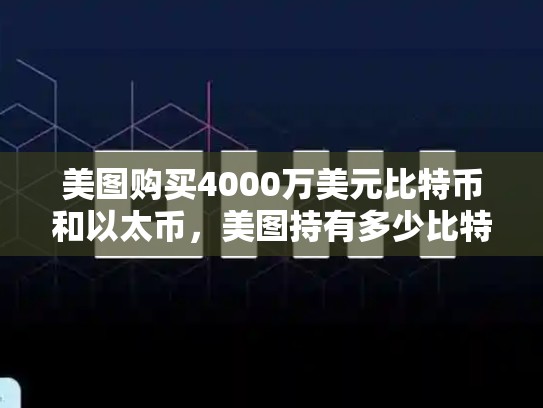 美图购买4000万美元比特币和以太币，美图持有多少比特币以太
