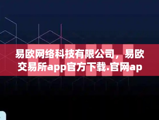 易欧网络科技有限公司，易欧交易所app官方下载.官网app.中国