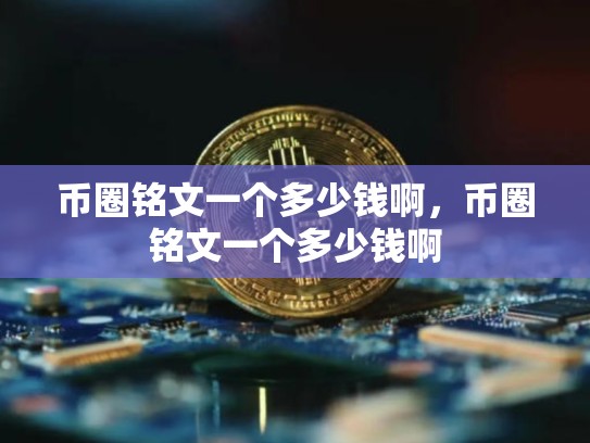 币圈铭文一个多少钱啊，币圈铭文一个多少钱啊