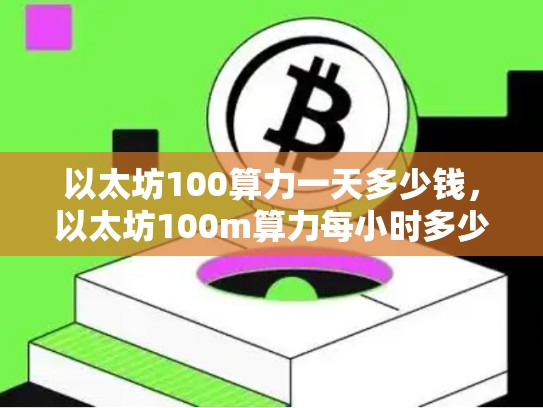 以太坊100算力一天多少钱，以太坊100m算力每小时多少块