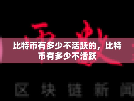 比特币有多少不活跃的，比特币有多少不活跃