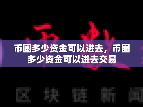 币圈多少资金可以进去，币圈多少资金可以进去交易