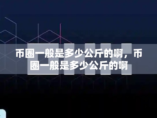 币圈一般是多少公斤的啊，币圈一般是多少公斤的啊