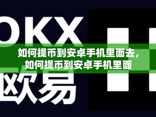 如何提币到安卓手机里面去，如何提币到安卓手机里面