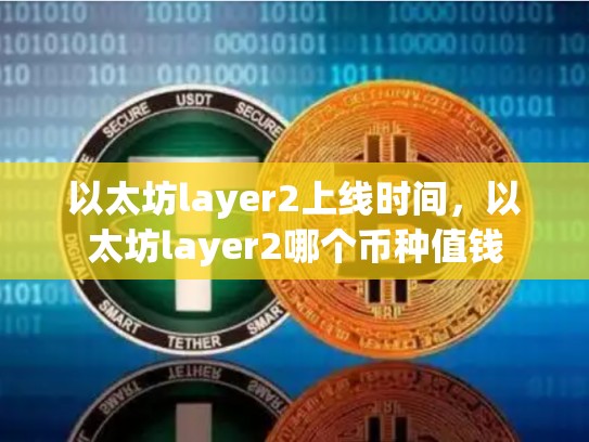 以太坊layer2上线时间，以太坊layer2哪个币种值钱
