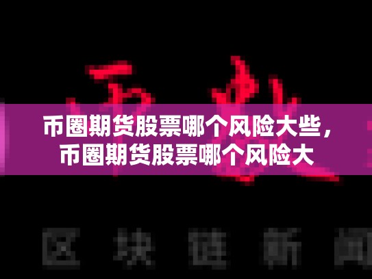 币圈期货股票哪个风险大些，币圈期货股票哪个风险大