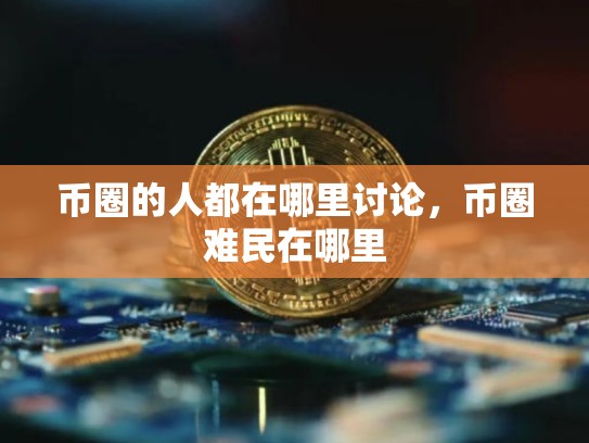 币圈的人都在哪里讨论，币圈难民在哪里