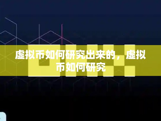 虚拟币如何研究出来的，虚拟币如何研究