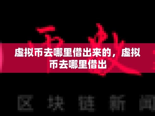虚拟币去哪里借出来的，虚拟币去哪里借出