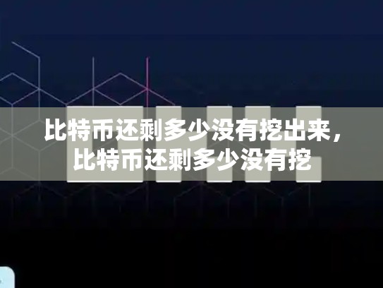 比特币还剩多少没有挖出来，比特币还剩多少没有挖