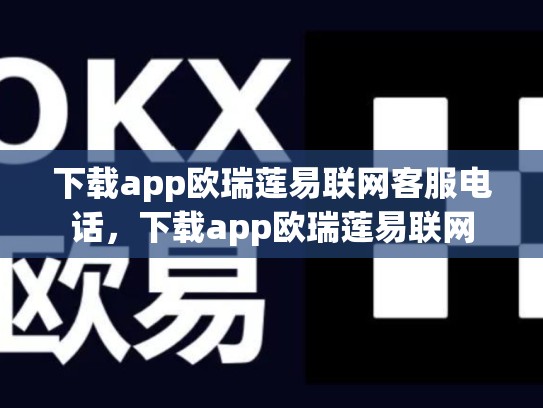 下载app欧瑞莲易联网客服电话，下载app欧瑞莲易联网