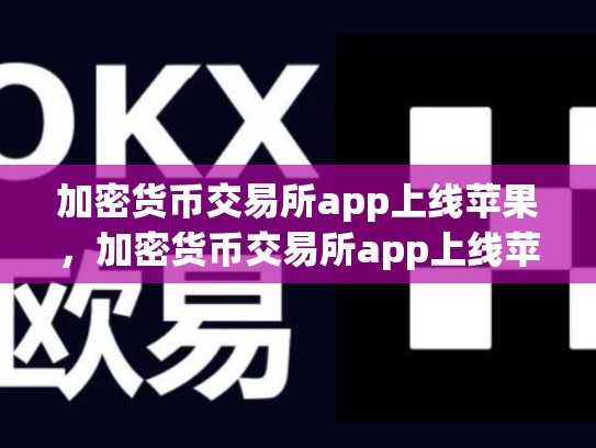 加密货币交易所app上线苹果，加密货币交易所app上线苹果手机