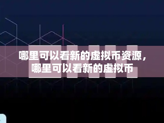 哪里可以看新的虚拟币资源，哪里可以看新的虚拟币