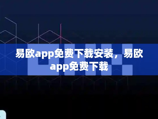 易欧app免费下载安装，易欧app免费下载