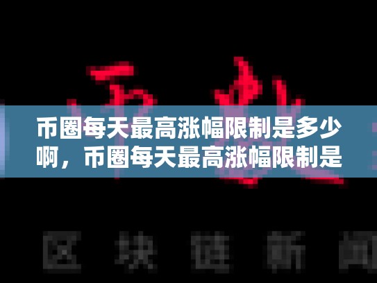 币圈每天最高涨幅限制是多少啊，币圈每天最高涨幅限制是多少